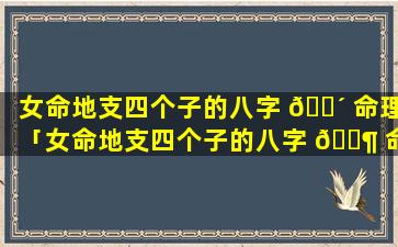 女命地支四个子的八字 🌴 命理「女命地支四个子的八字 🐶 命理是什么」